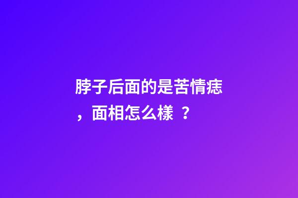 脖子后面的是苦情痣，面相怎么樣？